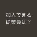 加入できる従業員は?